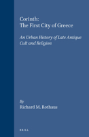 Corinth, the First City of Greece: An Urban History of Late Antique Cult and Religion (Religions in the Graeco-Roman World) 9004109226 Book Cover