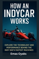 How An IndyCar Works: Explore the Technology and Performance Behind the Indy 500’s Fastest Machines (Series: How Things in Engineering, Science, and ... the Hidden Mechanics of the Modern World) B0F9THB9XT Book Cover