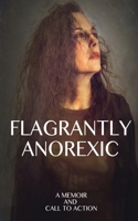 Flagrantly Anorexic: A Memoir and Call to Action 1642377767 Book Cover
