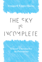 The Sky Is Incomplete: Travel Chronicles in Palestine 0826505651 Book Cover
