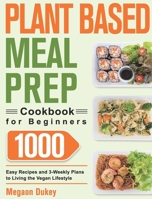 Plant Based Meal Prep Cookbook for Beginners: 1000 Easy Recipes and 3-Weekly Plans to Living the Vegan Lifestyle 1639350314 Book Cover