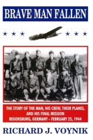 Brave Man Fallen: The Story of the Man, His Crew, Their Planes and His Final Mission, Regensburg, Germany, 25 February 1944 1678157104 Book Cover