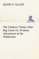The Outdoor Chums After Big Game or Perilious Adventures in the Wilderness by Captain Quincy Allen by Captain Quincy Allen 1516945883 Book Cover
