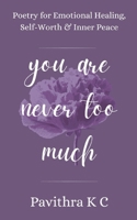 You Are Never Too Much: Poetry for Emotional Healing, Self-Worth & Inner Peace B0GRRD7G2C Book Cover