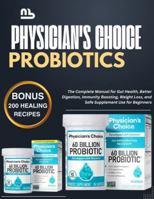 Physician's Choice Probiotics: The Complete Manual for Gut Health, Better Digestion, Immunity Boosting, Weight Loss, and Safe Supplement Use for Beginners B0G2LJTFP6 Book Cover