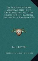 Die Privatrechtliche Verantwortlichkeit Des Romischen Richters Gegenuber Den Parteien: Judex Qui Litem Suam Facit (1877) 1168336821 Book Cover