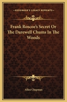 Frank Roscoe's Secret: Or: The Darewell Chums in the Woods 1518734162 Book Cover