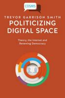 Politicizing Digital Space: Theory, the Internet, and Renewing Democracy 1911534408 Book Cover