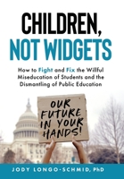 Children, Not Widgets: How to Fight and Fix the Willful Miseducation of Students and the Dismantling of Public Education 1737738503 Book Cover