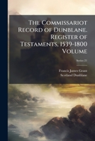 The Commissariot Record of Dunblane. Register of Testaments, 1539-1800; Volume pt.21 1178193829 Book Cover
