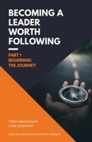 Becoming a Leader Worth Following: Part 1: Beginning the Journey (Serving Leadership Journey) B0F7SRFPFY Book Cover