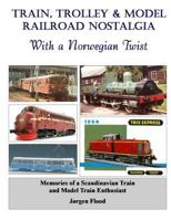Train, Trolley & Model Railroad Nostalgia: With a Norwegian Twist 1494918056 Book Cover