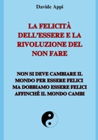 La Felicità dell’Essere e la Rivoluzione del non fare: Non si deve cambiare il mondo per essere felici, ma dobbiamo essere felici affinché il mondo cambi (Italian Edition) B0CSXFJVRX Book Cover