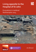 Living Opposite to the Hospital of St John: Excavations in Medieval Northampton 2014 1789699363 Book Cover