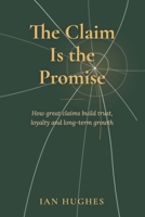 The Claim is the Promise: How great claims build trust, loyalty and long-term growth B0HHJP3M7M Book Cover