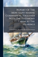 Report Of The Merchant Marine Commission, Together With The Testimony Taken At The Hearings: In Three Volumes ...... 1275703143 Book Cover