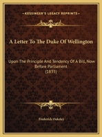 A Letter To The Duke Of Wellington: Upon The Principle And Tendency Of A Bill, Now Before Parliament 1104595958 Book Cover