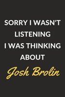 Sorry I Wasn't Listening I Was Thinking About Josh Brolin: A Josh Brolin Journal Notebook to Write Down Things, Take Notes, Record Plans or Keep Track of Habits (6 x 9 - 120 Pages) 1671274407 Book Cover