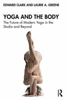 Yoga and the Body: The Future of Modern Yoga in the Studio and Beyond 1032731036 Book Cover