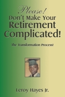 Please! Don't Make Your Retirement Complicated!: The Transformation Process! 1514422662 Book Cover