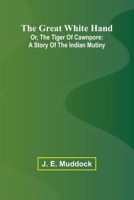 The Great White Hand; Or, The Tiger Of Cawnpore: A Story Of The Indian Mutiny 936987772X Book Cover