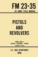Pistols and Revolvers - FM 23-35 US Army Field Manual (1946 World War II Civilian Reference Edition): Unabridged Technical Manual On Vintage and ... the Wartime Era (Military Outdoors Skills) 1940453046 Book Cover