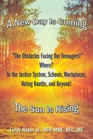 The Obstacles Facing Our Teenagers! Where? in the Justice System, Schools, Workplaces, Voting Booths, and Beyond!: A New Day Is Coming the Sun Is Rising 1664187731 Book Cover