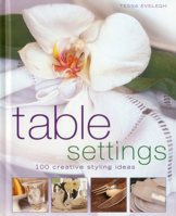 Table Settings: 100 Inspirational Stylings, Themes and Layouts, With 60 Sensational Step-By-Step Projects