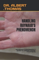 HANDLING RAYNAUD'S PHENOMENON: RAYNAUD'S PHENOMENON: A GUIDE TO UNDERSTANDING ITS EFFECTS B0C9S3G5LZ Book Cover