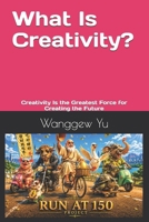 What Is Creativity?: Creativity Is the Greatest Force for Creating the Future (RUN AT 150 PROJECT) B0H7C764XC Book Cover