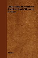 Little Folks In Feathers And Fur And Others In Neither 1363585118 Book Cover