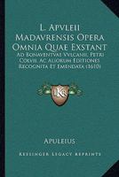 L. Apvleii Madavrensis Opera Omnia Quae Exstant: Ad Bonaventvae Vvlcanii, Petri Colvii, Ac Aliorum Editiones Recognita Et Emendata (1610) 116620300X Book Cover