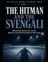 The Hitman and the Svengali: Mike Danton, David Frost, and the Murder-for-Hire Plot That Ended an NHL Career Series Name: Off the Ice: Hockey's Criminal Cases Series Number: Book 1 B0HFN7FZTK Book Cover
