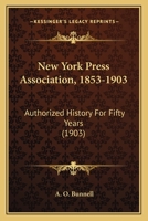 New York Press Association, 1853-1903: Authorized History For Fifty Years 1120264367 Book Cover