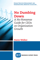 No Dumbing Down: And Other Useful Growth Strategies for Ceos and Senior Leaders 1947441809 Book Cover