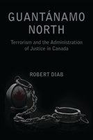 Guantanamo North: Terrorism and the Administration of Justice in Canada 1552662799 Book Cover