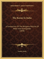The Koran In India: A Comparison Of The Religious Policies Of Akbar And Aurengzebe (1858) 1104312530 Book Cover