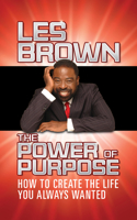 The Power of Purpose: How to Create the Life You Always Wanted 1722505486 Book Cover