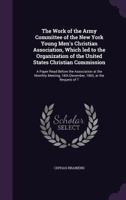 The Work of the Army Committee of the New York Young Men's Christian Association, Which Led to the Organization of the United States Christian Commission: A Paper Read Before the Association at the Mo 1149762403 Book Cover