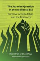 The Agrarian Question in the Neoliberal Era: Primitive Accumulation and the Peasantry 0857490389 Book Cover