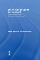 The Politics of Sports Development: Development of Sport or Development Through Sport? 0415277493 Book Cover