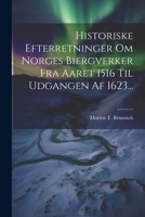 Historiske Efterretninger Om Norges Biergverker Fra Aaret 1516 Til Udgangen Af 1623... (Danish Edition) 1022308580 Book Cover