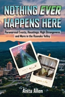 Nothing Ever Happens Here: Paranormal Events, Hauntings, High Strangeness, and More in the Roanoke Valley 1956522077 Book Cover