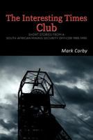 The Interesting Times Club: Short Stories from a South African Mining Security Officer 1985-1990 1456785265 Book Cover