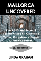 Mallorca Uncovered:: The 2025 and beyond Local’s Guide to Authentic Tapas, Forgotten Villages & Island Secrets. B0FFMPPKYN Book Cover