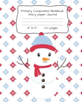 Primary Composition Notebook Story Paper Journal: Snowman Print Story Paper Notebook for Writing, Drawing and Pictures 8 X 10 100 Pages 1704115299 Book Cover