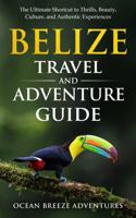 Belize Travel and Adventure Guide: The Ultimate Shortcut to Thrills, Beauty, Culture, and Authentic Experiences (Travel and Adventure Guides) 1964448182 Book Cover