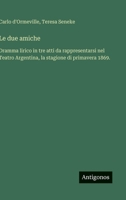 Le due amiche: Dramma lirico in tre atti da rappresentarsi nel Teatro Argentina, la stagione di primavera 1869. (Italian Edition) 3563232288 Book Cover