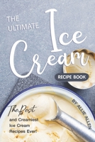 The Ultimate Ice Cream Recipe Book: The Best and Creamiest Ice Cream Recipes Ever! 1694900266 Book Cover