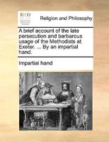 A brief account of the late persecution and barbarous usage of the Methodists at Exeter. ... By an impartial hand. 1170927033 Book Cover